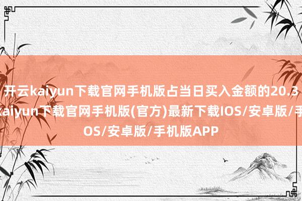 开云kaiyun下载官网手机版占当日买入金额的20.33%-开云kaiyun下载官网手机版(官方)最新下载IOS/安卓版/手机版APP