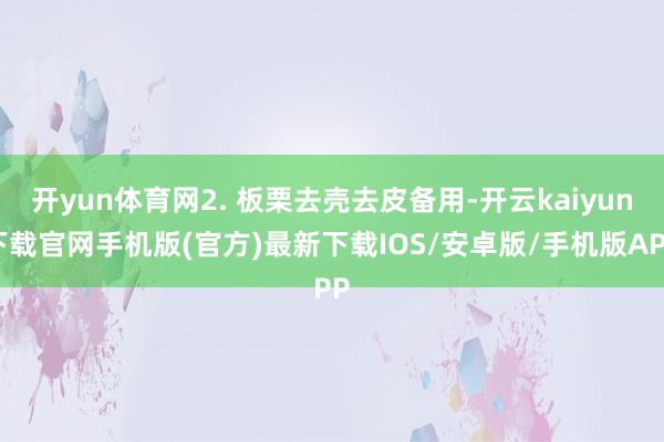 开yun体育网2. 板栗去壳去皮备用-开云kaiyun下载官网手机版(官方)最新下载IOS/安卓版/手机版APP