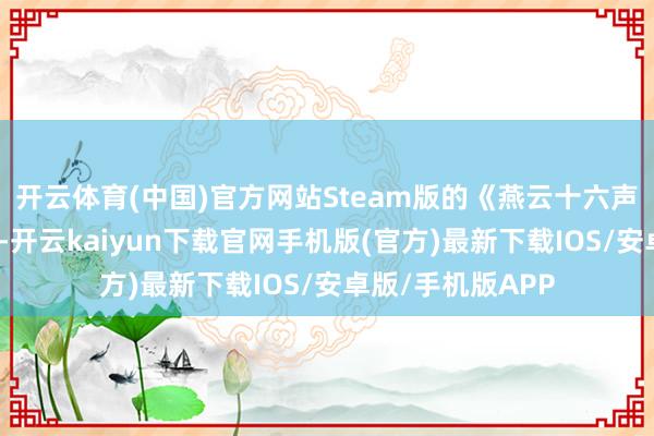 开云体育(中国)官方网站Steam版的《燕云十六声》守旧简中字幕-开云kaiyun下载官网手机版(官方)最新下载IOS/安卓版/手机版APP