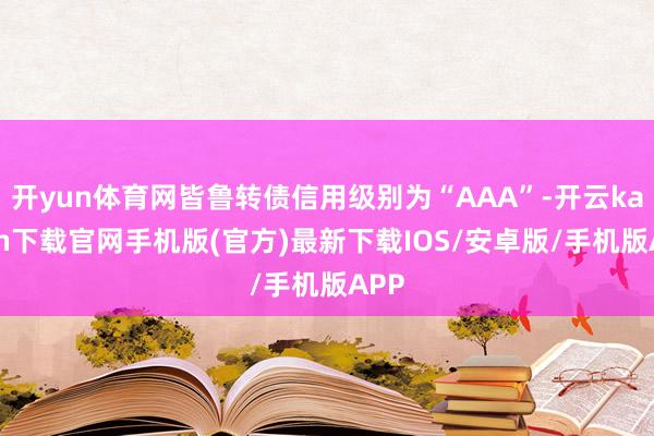 开yun体育网皆鲁转债信用级别为“AAA”-开云kaiyun下载官网手机版(官方)最新下载IOS/安卓版/手机版APP