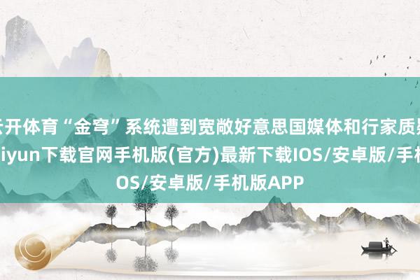 云开体育“金穹”系统遭到宽敞好意思国媒体和行家质疑-开云kaiyun下载官网手机版(官方)最新下载IOS/安卓版/手机版APP