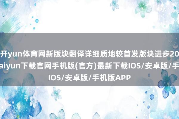 开yun体育网新版块翻译详细质地较首发版块进步20%-开云kaiyun下载官网手机版(官方)最新下载IOS/安卓版/手机版APP